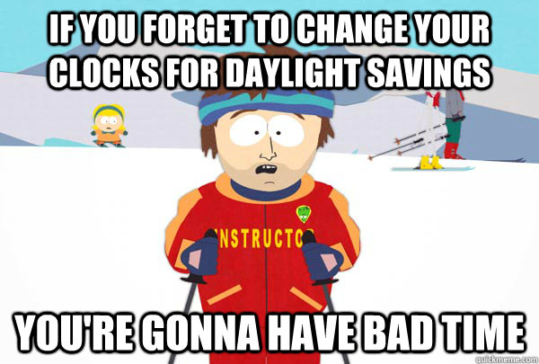 If you forget to change your clocks for daylight savings You're gonna have bad time  Super Cool Ski Instructor