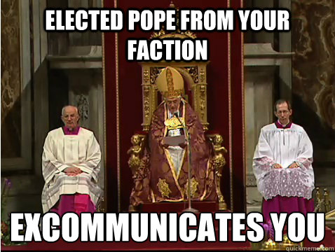 Elected pope from your faction excommunicates you  Scumbag pope