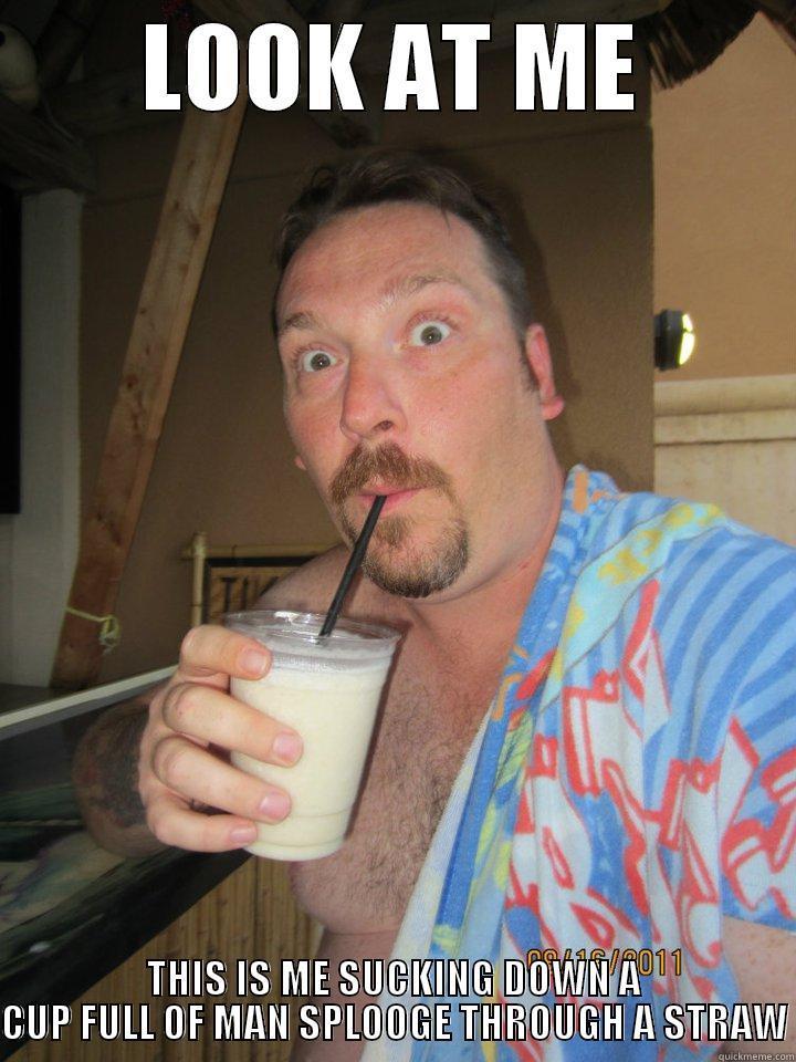 LOOK AT ME THIS IS ME SUCKING DOWN A CUP FULL OF MAN SPLOOGE THROUGH A STRAW Misc