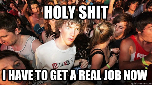 Holy Shit I have to get a real job now  Sudden Clarity Clarence