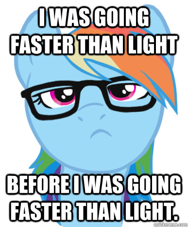 I was going faster than light before I was going faster than light.  Rainbow Hipster