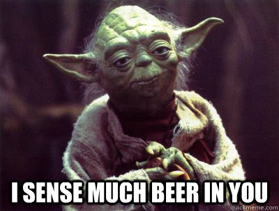  I sense much beer in you -  I sense much beer in you  Yoda