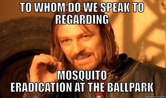 TO WHOM DO WE SPEAK TO REGARDING MOSQUITO ERADICATION AT THE BALLPARK Boromir