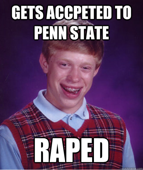 Gets accpeted to Penn State RAPED  Bad Luck Brian