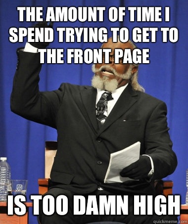 the amount of time i spend trying to get to the front page  is too damn high  The Rent Is Too Damn High