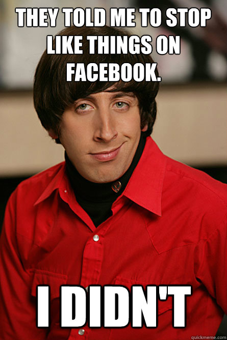 They told me to stop like things on Facebook. I didn't  Pickup Line Scientist