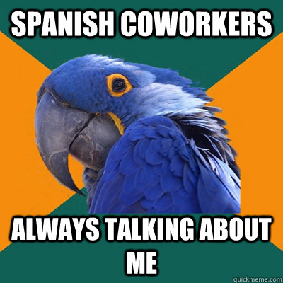 Spanish coworkers Always talking about me - Spanish coworkers Always talking about me  Paranoid Parrot