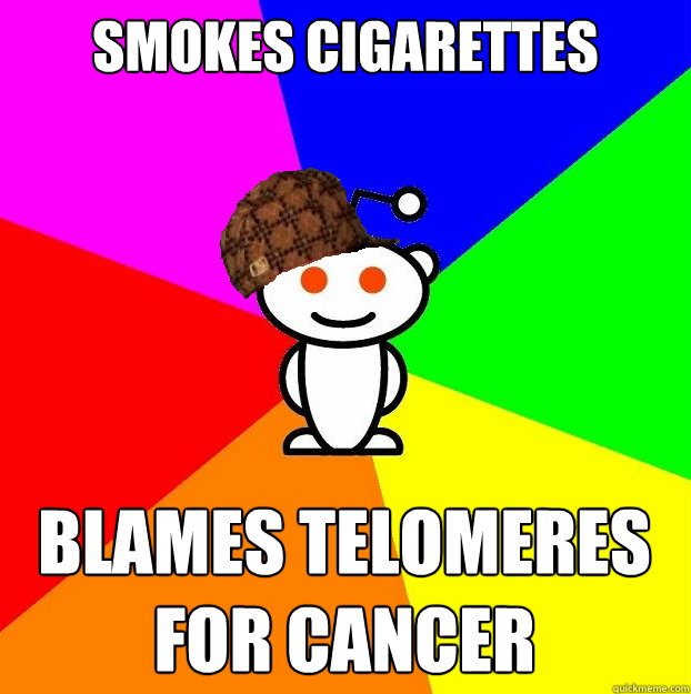 smokes cigarettes blames Telomeres for cancer  Scumbag Redditor