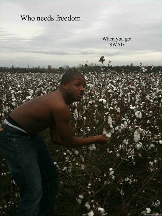 Who needs freedom  When you got SWAG  Modern Slave