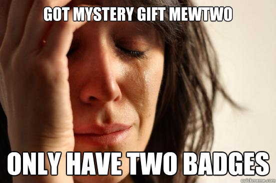 got mystery gift mewtwo only have two badges  First World Problems