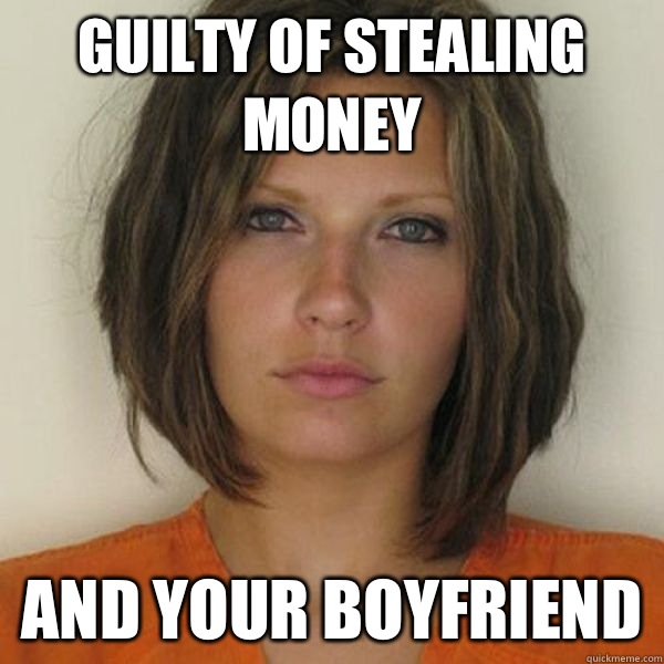 Guilty of Stealing money  And your boyfriend   Attractive Convict