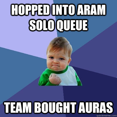 Hopped into ARAM solo queue team bought auras  Success Kid