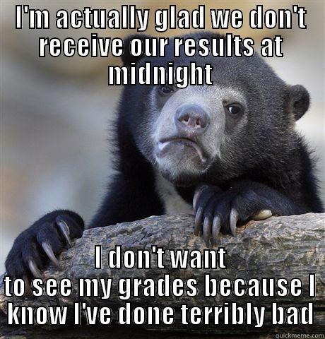 I'M ACTUALLY GLAD WE DON'T RECEIVE OUR RESULTS AT MIDNIGHT I DON'T WANT TO SEE MY GRADES BECAUSE I KNOW I'VE DONE TERRIBLY BAD Confession Bear