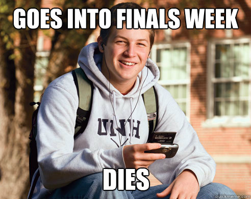 Goes into Finals week dies - Goes into Finals week dies  College Freshman