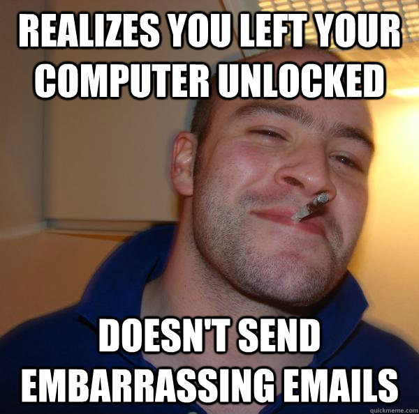 Realizes you left your computer unlocked Doesn't send embarrassing emails - Realizes you left your computer unlocked Doesn't send embarrassing emails  Misc