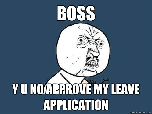 boss y u no approve my leave application  Y U No