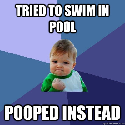 tried to swim in pool pooped instead  Success Kid