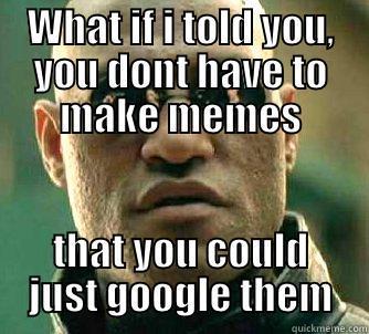 WHAT IF I TOLD YOU, YOU DONT HAVE TO MAKE MEMES THAT YOU COULD JUST GOOGLE THEM Matrix Morpheus