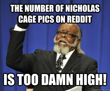 The number of Nicholas Cage pics on Reddit is too damn high!  Too Damn High