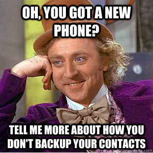 Oh, you got a new phone? Tell me more about how you don't backup your contacts  Condescending Wonka