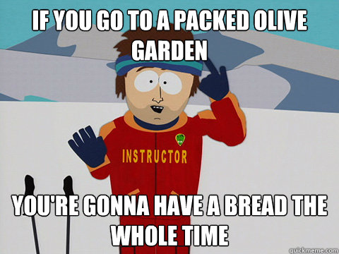 IF YOU GO TO A PACKED OLIVE GARDEN You're gonna have a bread the whole time  DNR south park