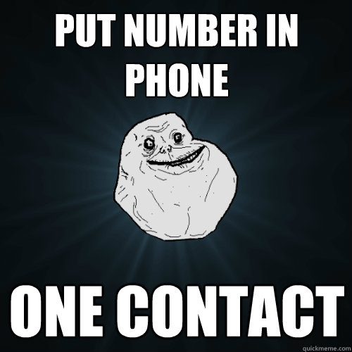 Put number in phone ONE CONTACT  Forever Alone
