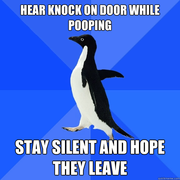 Hear knock on door while pooping Stay silent and hope they leave  Socially Awkward Penguin