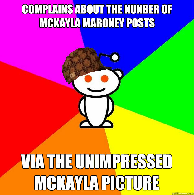 Complains about the nunber of mckayla maroney posts Via the unimpressed mckayla picture  Scumbag Redditor
