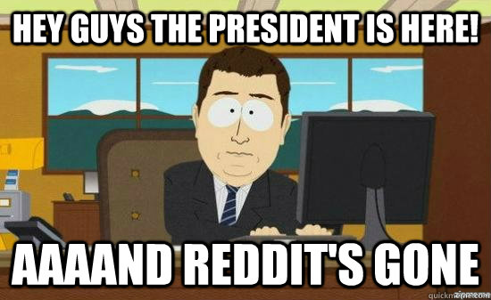 Hey guys the President is here! AAAAND Reddit's gone  aaaand its gone
