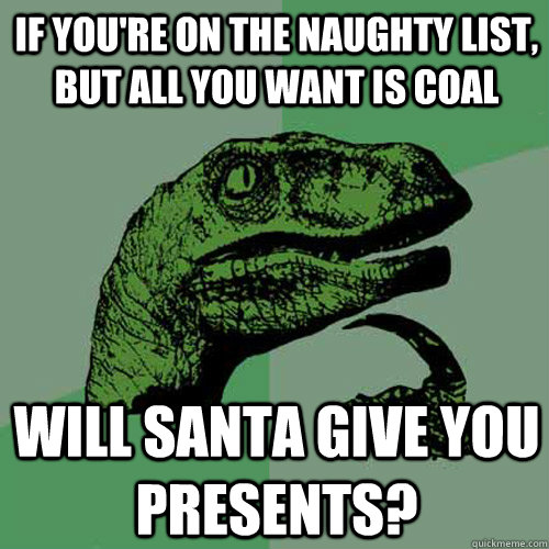 If you're on the naughty list, but all you want is coal Will Santa give you presents?  Philosoraptor