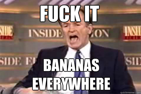 Fuck it Bananas everywhere Caption 3 goes here  Fuck It Bill OReilly