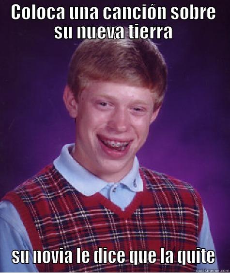 COLOCA UNA CANCIÓN SOBRE SU NUEVA TIERRA SU NOVIA LE DICE QUE LA QUITE Bad Luck Brian
