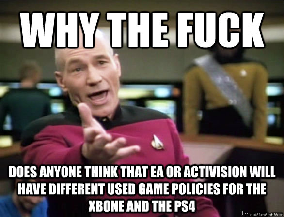 Why the fuck does anyone think that EA or Activision will have different used game policies for the XBone and the PS4 - Why the fuck does anyone think that EA or Activision will have different used game policies for the XBone and the PS4  Annoyed Picard HD