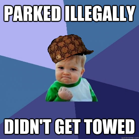 Parked illegally didn't get towed  scumbag success kid