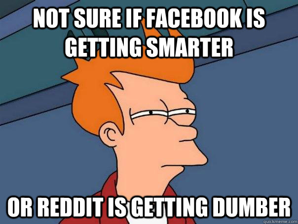 Not sure if facebook is getting smarter or reddit is getting dumber   Futurama Fry