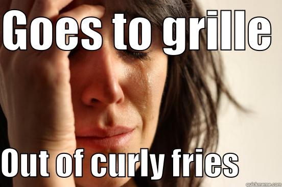 GOES TO GRILLE  OUT OF CURLY FRIES       First World Problems