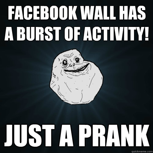 Facebook wall has a burst of activity! Just a prank  Forever Alone
