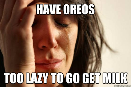 Have Oreos Too lazy to go get milk  First World Problems