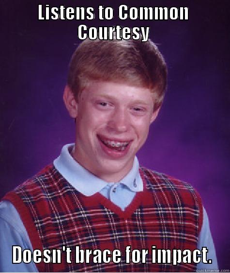 LISTENS TO COMMON COURTESY DOESN'T BRACE FOR IMPACT.  Bad Luck Brian