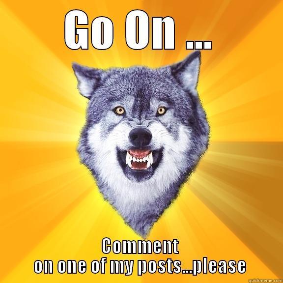 GO ON ... COMMENT ON ONE OF MY POSTS...PLEASE Courage Wolf