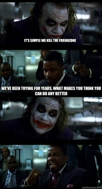 it's simple we kill the friendzone we've been trying for years, what makes you think you can do any better   Joker with Black guy