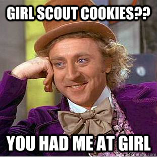 Girl Scout Cookies?? you had me at girl  Creepy Wonka