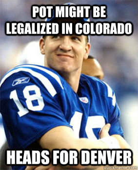 Pot might be legalized in Colorado Heads for Denver - Pot might be legalized in Colorado Heads for Denver  Good Guy Peyton Manning