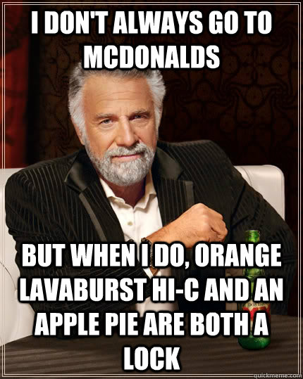 I don't always go to mcdonalds but when i do, orange lavaburst hi-c and an apple pie are both a lock  The Most Interesting Man In The World