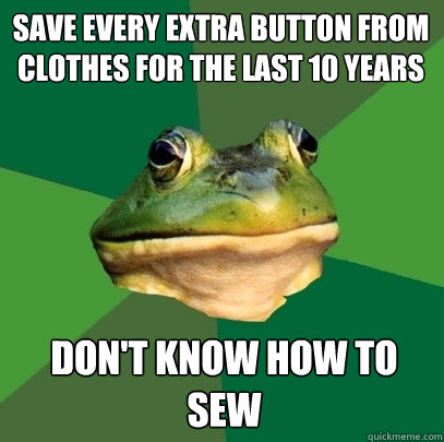save every extra button from clothes for the last 10 years don't know how to sew  Foul Bachelor Frog