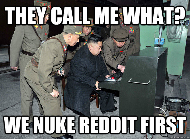 they call me what? We nuke reddit first - they call me what? We nuke reddit first  kim jong un