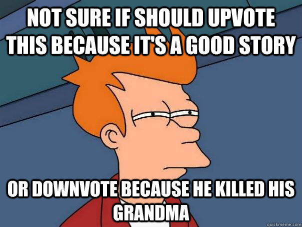 Not sure if should upvote this because it's a good story Or downvote because he killed his grandma  Futurama Fry