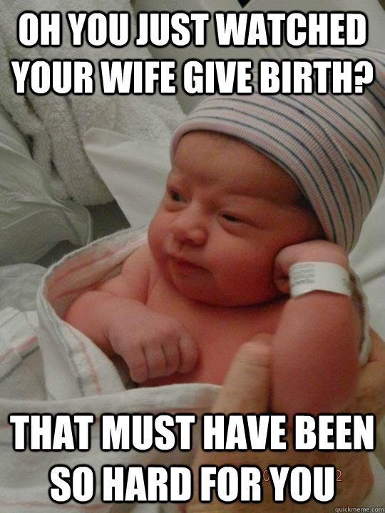 Oh you just watched your wife give birth? that must have been so hard for you  - Oh you just watched your wife give birth? that must have been so hard for you   Baby Wonka