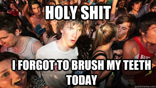 holy shit i forgot to brush my teeth today  Sudden Clarity Clarence