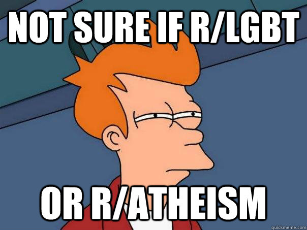 Not sure if r/lgbt Or R/ATHEISM  Futurama Fry